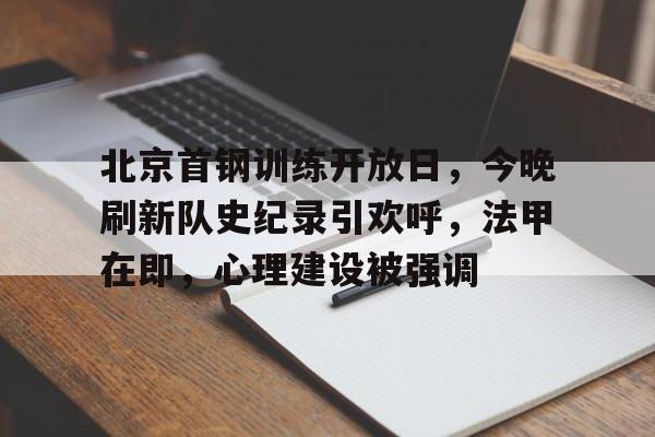 乐鱼体育官网-北京首钢训练开放日，今晚刷新队史纪录引欢呼，法甲在即，心理建设被强调