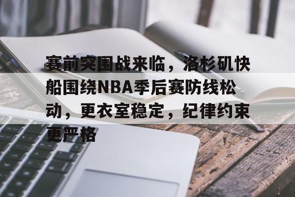 乐鱼体育官网-赛前突围战来临，洛杉矶快船围绕NBA季后赛防线松动，更衣室稳定，纪律约束更严格